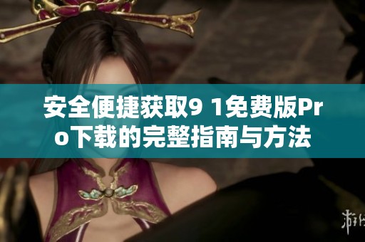 安全便捷获取9 1免费版Pro下载的完整指南与方法