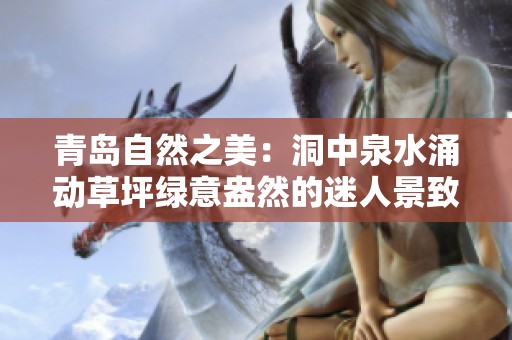 青岛自然之美：洞中泉水涌动草坪绿意盎然的迷人景致
