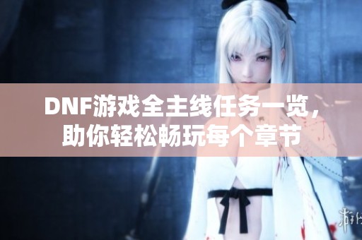 DNF游戏全主线任务一览，助你轻松畅玩每个章节