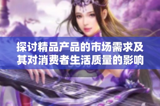 探讨精品产品的市场需求及其对消费者生活质量的影响