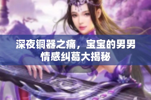 深夜铜器之痛，宝宝的男男情感纠葛大揭秘