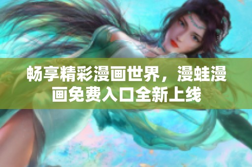 畅享精彩漫画世界，漫蛙漫画免费入口全新上线