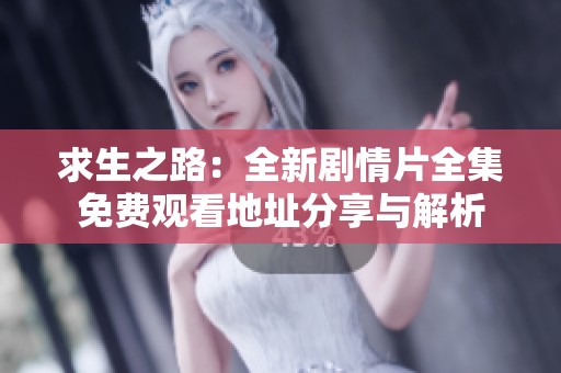 求生之路：全新剧情片全集免费观看地址分享与解析