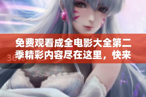 免费观看成全电影大全第二季精彩内容尽在这里，快来畅享吧