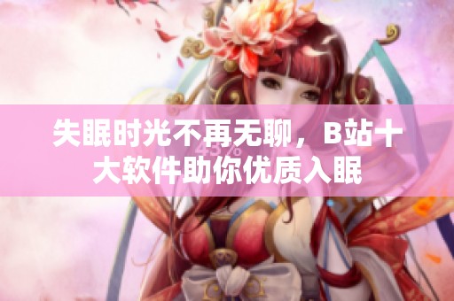 失眠时光不再无聊，B站十大软件助你优质入眠