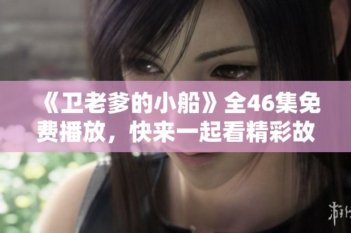 《卫老爹的小船》全46集免费播放，快来一起看精彩故事吧！