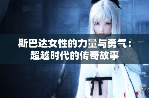 斯巴达女性的力量与勇气：超越时代的传奇故事