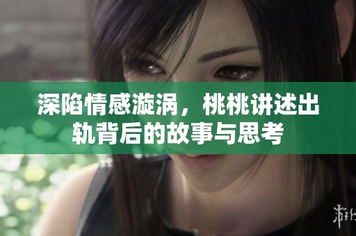 深陷情感漩涡，桃桃讲述出轨背后的故事与思考