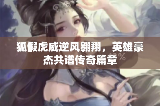 狐假虎威逆风翱翔，英雄豪杰共谱传奇篇章