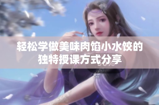 轻松学做美味肉馅小水饺的独特授课方式分享