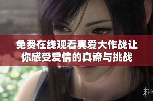 免费在线观看真爱大作战让你感受爱情的真谛与挑战