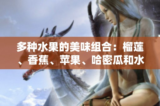多种水果的美味组合：榴莲、香蕉、苹果、哈密瓜和水蜜桃的奇妙搭配