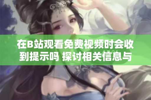 在B站观看免费视频时会收到提示吗 探讨相关信息与体验