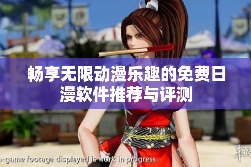 畅享无限动漫乐趣的免费日漫软件推荐与评测