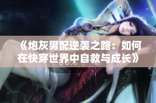 《炮灰男配逆袭之路：如何在快穿世界中自救与成长》