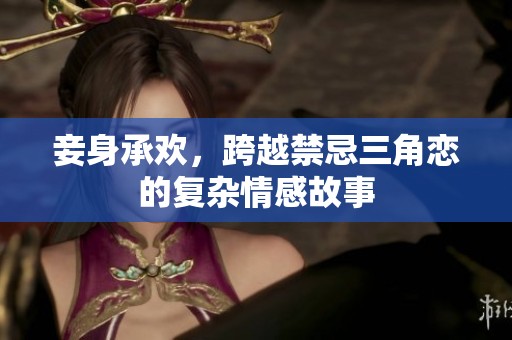 妾身承欢，跨越禁忌三角恋的复杂情感故事