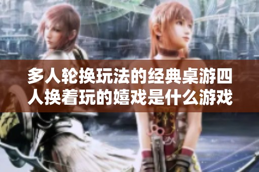 多人轮换玩法的经典桌游四人换着玩的嬉戏是什么游戏？