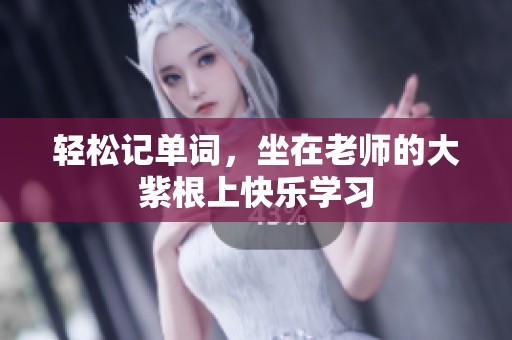 轻松记单词，坐在老师的大紫根上快乐学习
