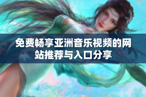 免费畅享亚洲音乐视频的网站推荐与入口分享