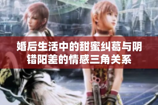 婚后生活中的甜蜜纠葛与阴错阳差的情感三角关系