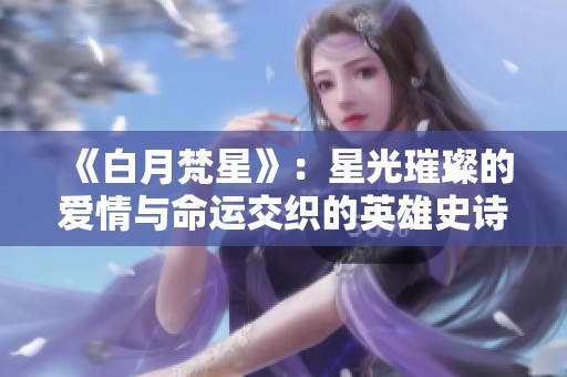 《白月梵星》：星光璀璨的爱情与命运交织的英雄史诗