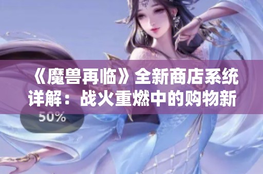 《魔兽再临》全新商店系统详解：战火重燃中的购物新体验