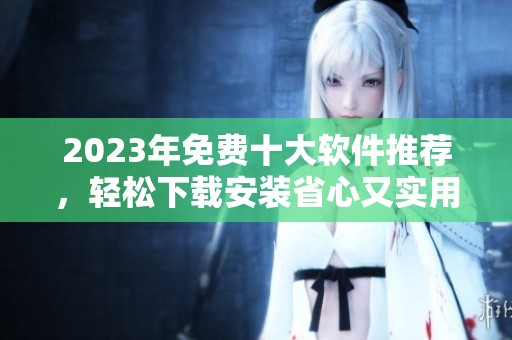 2023年免费十大软件推荐，轻松下载安装省心又实用