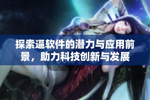 探索逼软件的潜力与应用前景，助力科技创新与发展