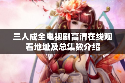 三人成全电视剧高清在线观看地址及总集数介绍