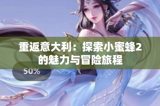 重返意大利：探索小蜜蜂2的魅力与冒险旅程