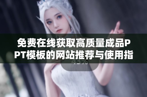 免费在线获取高质量成品PPT模板的网站推荐与使用指南