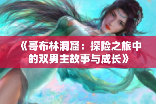 《哥布林洞窟：探险之旅中的双男主故事与成长》