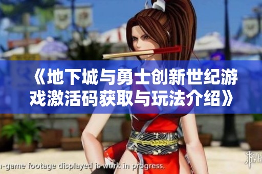 《地下城与勇士创新世纪游戏激活码获取与玩法介绍》
