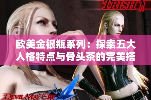 欧美金银瓶系列：探索五大人格特点与骨头茶的完美搭配