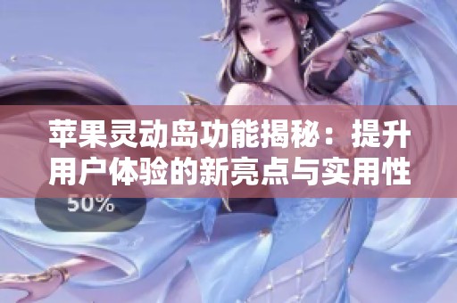 苹果灵动岛功能揭秘：提升用户体验的新亮点与实用性分析