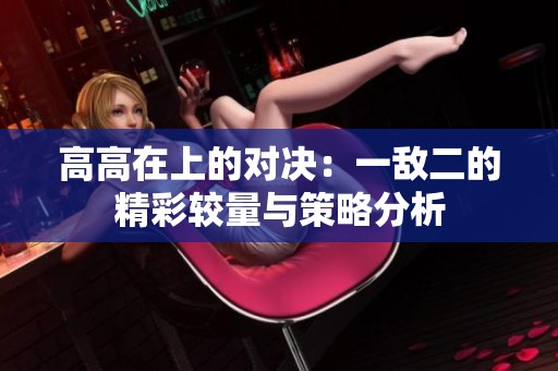 高高在上的对决：一敌二的精彩较量与策略分析