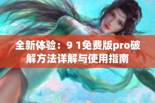 全新体验：9 1免费版pro破解方法详解与使用指南