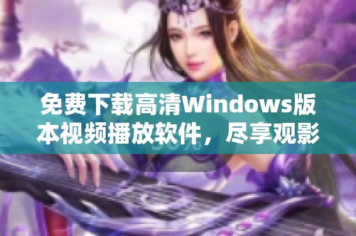 免费下载高清Windows版本视频播放软件，尽享观影乐趣