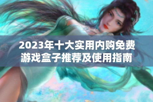 2023年十大实用内购免费游戏盒子推荐及使用指南