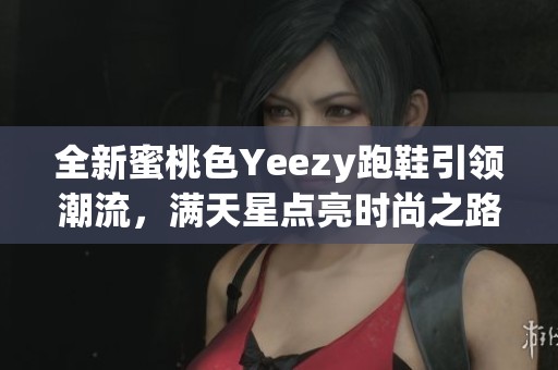 全新蜜桃色Yeezy跑鞋引领潮流，满天星点亮时尚之路
