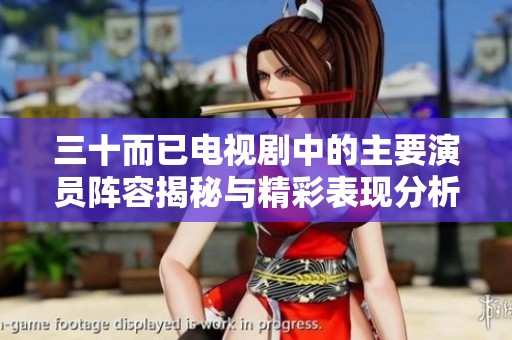 三十而已电视剧中的主要演员阵容揭秘与精彩表现分析