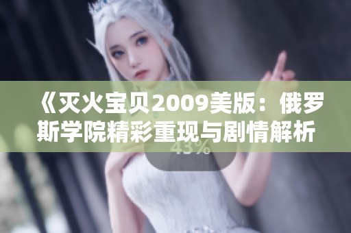 《灭火宝贝2009美版：俄罗斯学院精彩重现与剧情解析》