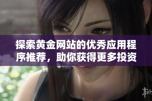 探索黄金网站的优秀应用程序推荐，助你获得更多投资资讯