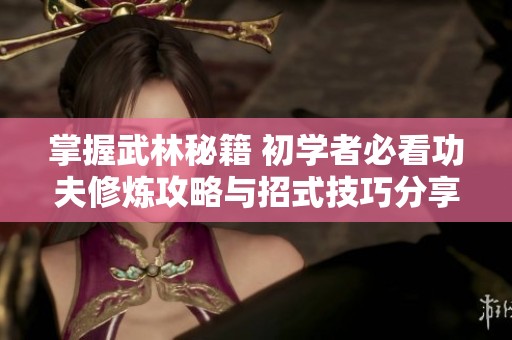 掌握武林秘籍 初学者必看功夫修炼攻略与招式技巧分享