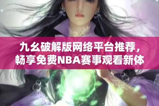 九幺破解版网络平台推荐，畅享免费NBA赛事观看新体验