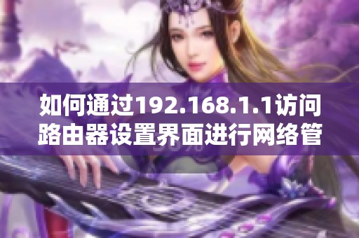 如何通过192.168.1.1访问路由器设置界面进行网络管理
