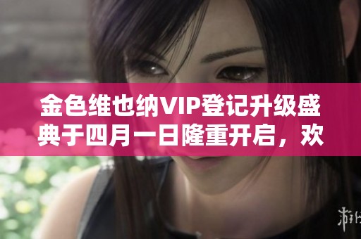 金色维也纳VIP登记升级盛典于四月一日隆重开启，欢迎参与！
