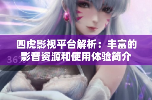 四虎影视平台解析：丰富的影音资源和使用体验简介