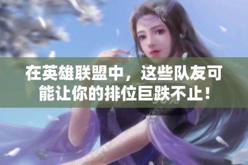 在英雄联盟中，这些队友可能让你的排位巨跌不止！