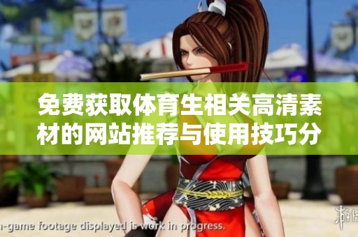 免费获取体育生相关高清素材的网站推荐与使用技巧分享